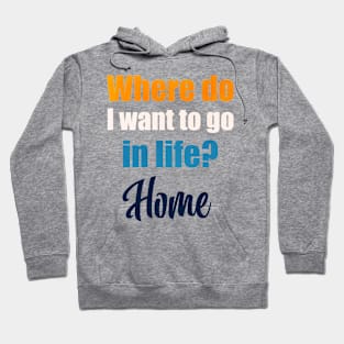 Where do I want to go in life? Home Hoodie